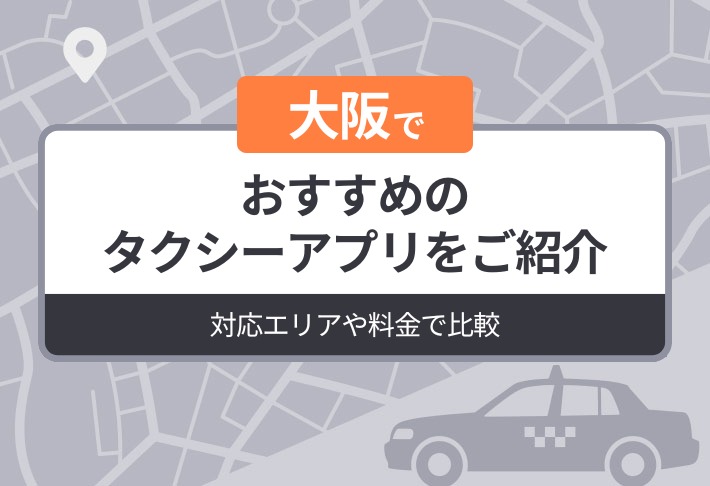 大阪でおすすめのタクシーアプリをご紹介｜対応エリアや料金で比較