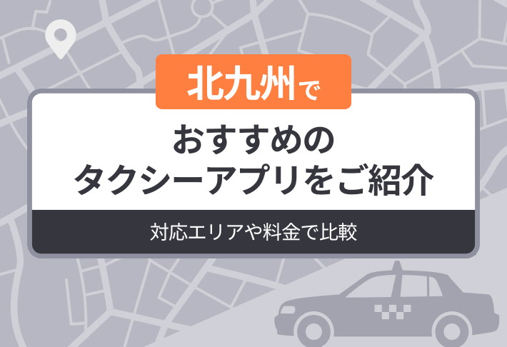 北九州でおすすめのタクシーアプリをご紹介｜対応エリアや料金で比較