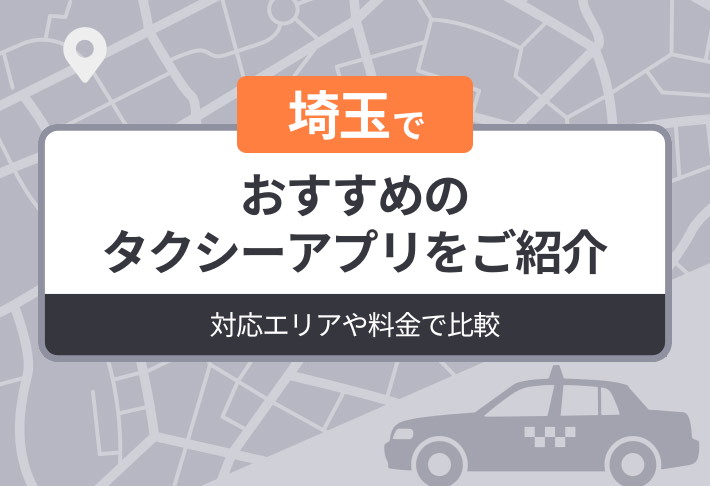 埼玉でおすすめのタクシーアプリをご紹介｜対応エリアや料金で比較