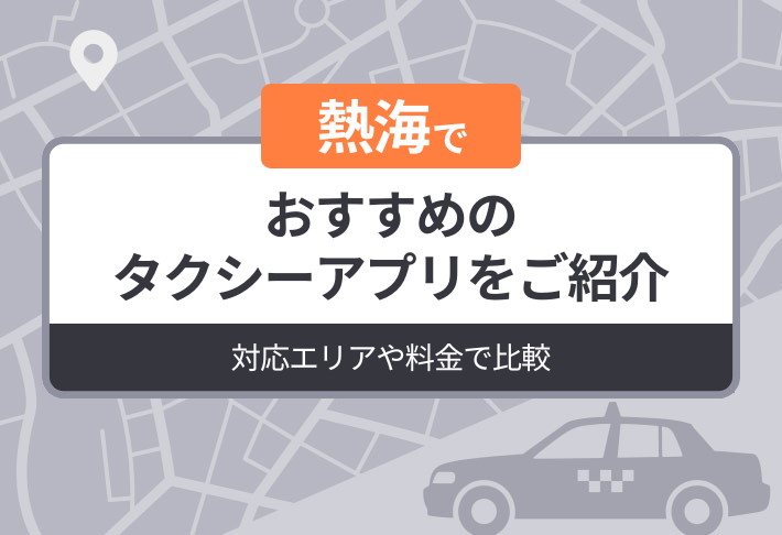 熱海でおすすめのタクシーアプリをご紹介｜対応エリアや料金で比較