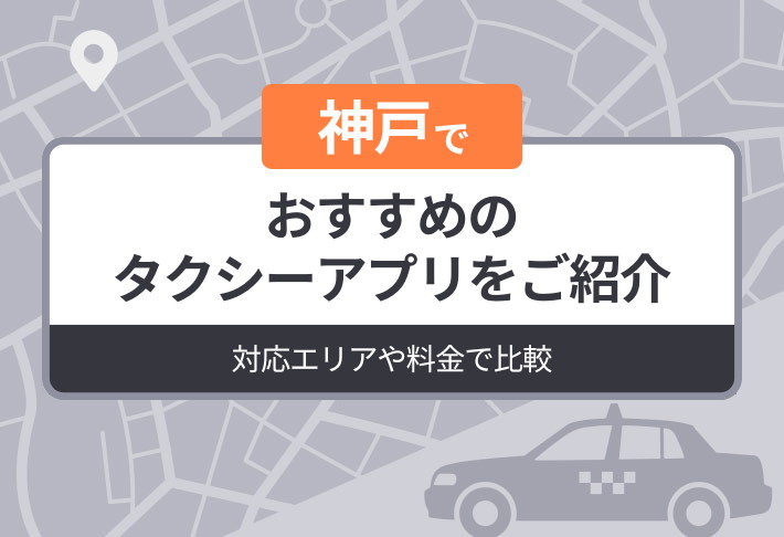 神戸でおすすめのタクシーアプリをご紹介｜対応エリアや料金で比較